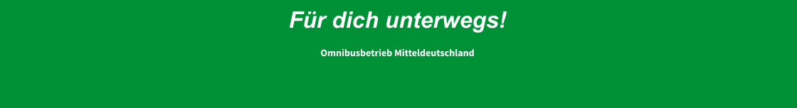 Für dich unterwegs!  Omnibusbetrieb Mitteldeutschland